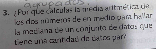 ¿Por qué calculas la media aritmética de 
los dos números de en medio para hallar 
la mediana de un conjunto de datos que 
tiene una cantidad de datos par?