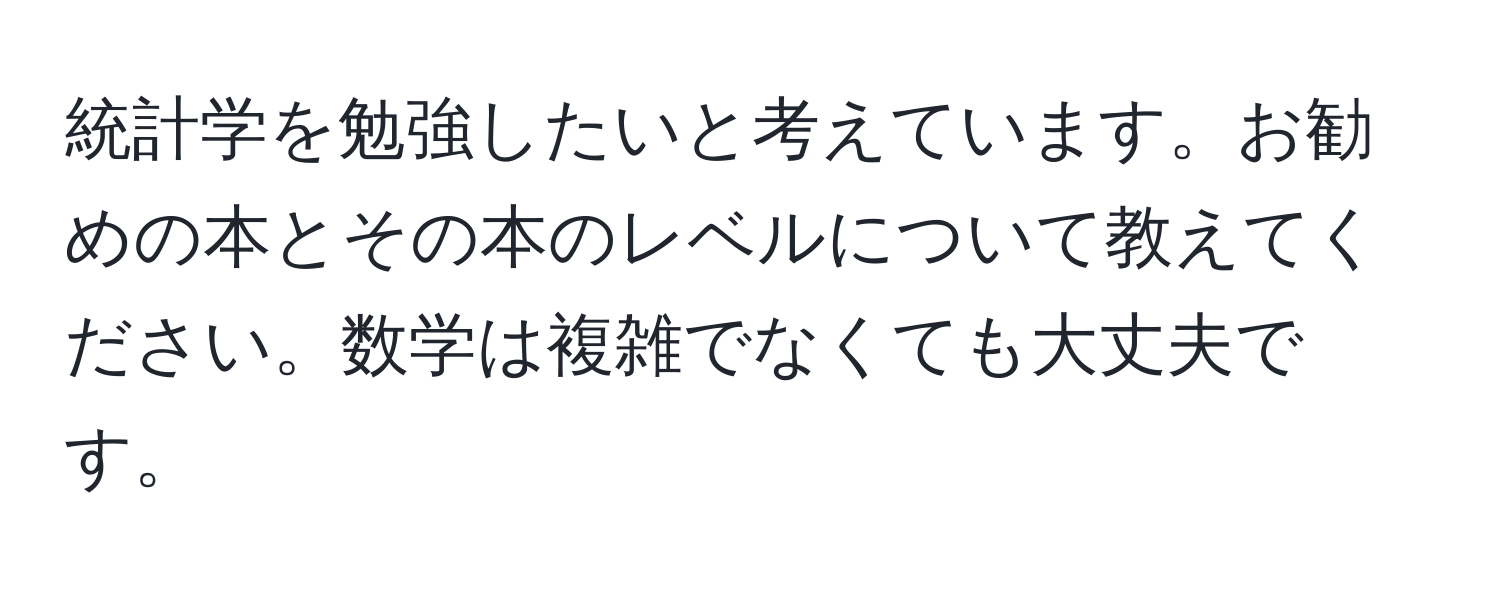 統計学を勉強したいと考えています。お勧めの本とその本のレベルについて教えてください。数学は複雑でなくても大丈夫です。