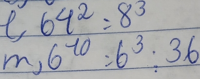 64^2=8^3
m,6^(-10)=6^3:36