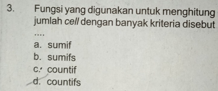 Fungsi yang digunakan untuk menghitung
jumlah cell dengan banyak kriteria disebut
. .
a. sumif
b. sumifs
c. countif
d. countifs