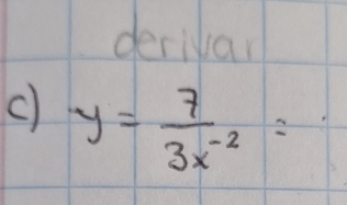 derivar 
C) y= 7/3x^(-2) =