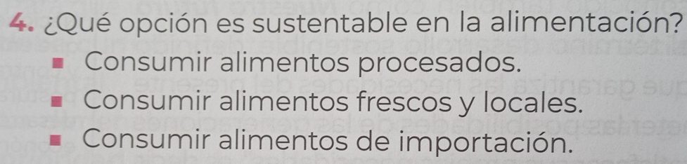 ¿Qué opción es sustentable en la alimentación?
Consumir alimentos procesados.
Consumir alimentos frescos y locales.
Consumir alimentos de importación.