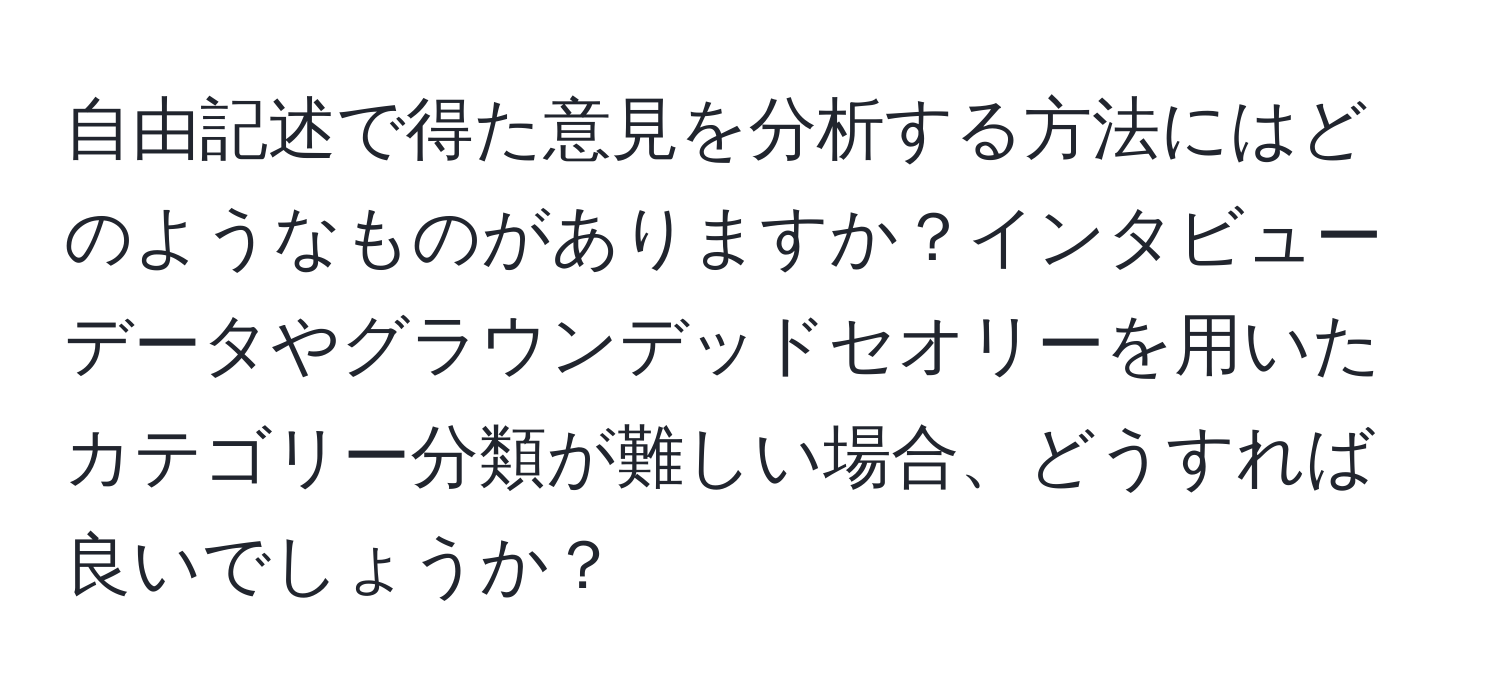 自由記述で得た意見を分析する方法にはどのようなものがありますか？インタビューデータやグラウンデッドセオリーを用いたカテゴリー分類が難しい場合、どうすれば良いでしょうか？