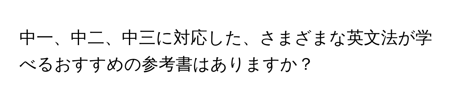 中一、中二、中三に対応した、さまざまな英文法が学べるおすすめの参考書はありますか？