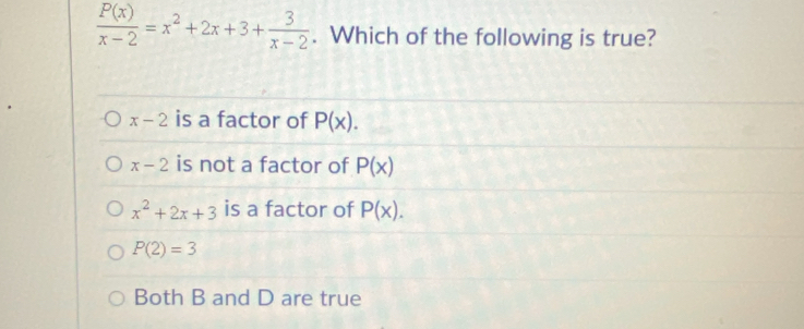  P(x)/x-2 =x^2+2x+3+ 3/x-2 . Which of the following is true?
x-2 is a factor of P(x).
x-2 is not a factor of P(x)
x^2+2x+3 is a factor of P(x).
P(2)=3
Both B and D are true