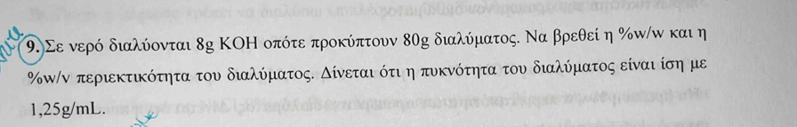 9.)Σε νερό διαλύονται 8g ΚΟΗ οπότε προκύπτουν 80g διαλύματος. Να βρεθείη % π/ω και η 
%ω/ν περιεκτικότητα του διαλύματος. Δίνεται ότι η πυκνότητα του διαλύματος είναι ίση με
1,25g/mL.