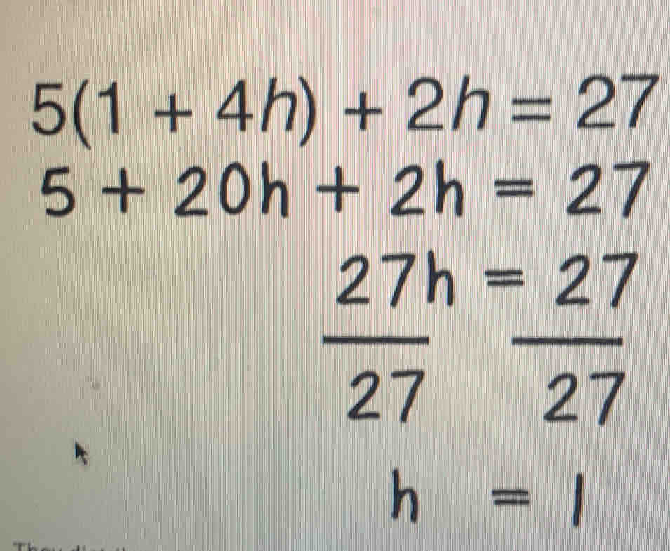 5(1+4h)+2h=27
5+20h+2h=27
 27h/27 = 27/27 
h=l