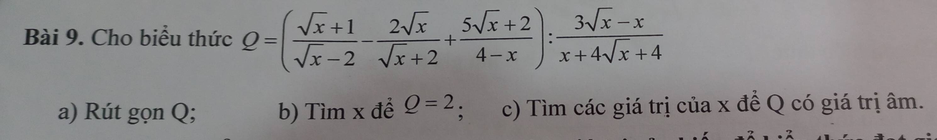 Cho biểu thức Q=( (sqrt(x)+1)/sqrt(x)-2 - 2sqrt(x)/sqrt(x)+2 + (5sqrt(x)+2)/4-x ): (3sqrt(x)-x)/x+4sqrt(x)+4 
a) Rút gọn Q; b) Tìm x để Q=2; c) Tìm các giá trị của x để Q có giá trị âm.