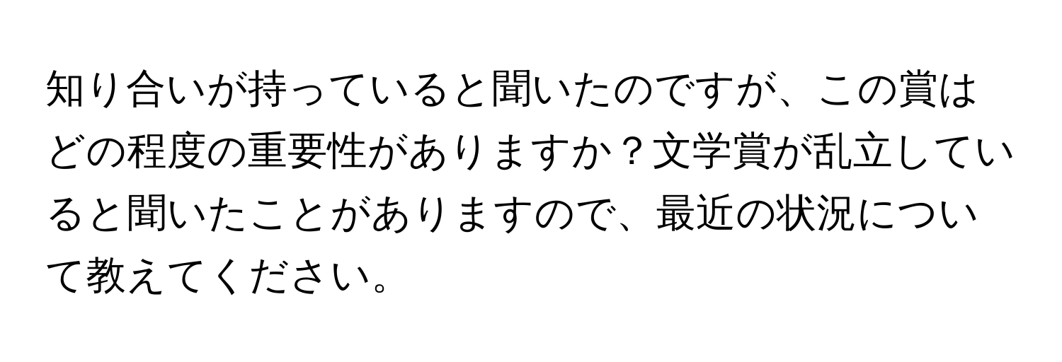 知り合いが持っていると聞いたのですが、この賞はどの程度の重要性がありますか？文学賞が乱立していると聞いたことがありますので、最近の状況について教えてください。