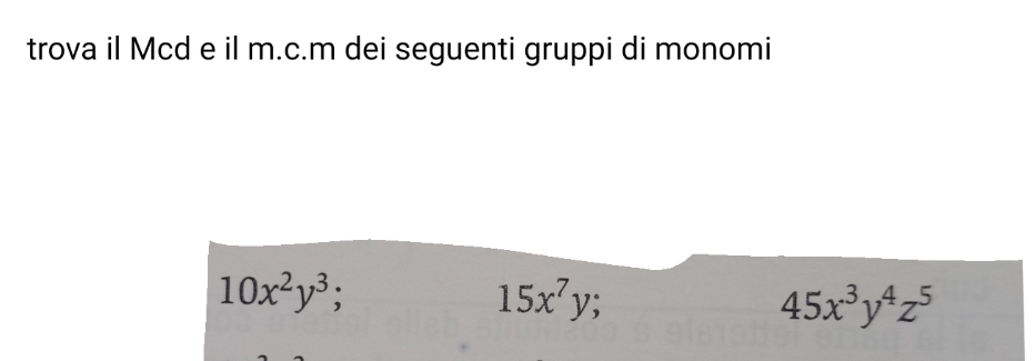 trova il Mcd e il m.c.m dei seguenti gruppi di monomi
10x^2y^3;
15x^7y;
45x^3y^4z^5