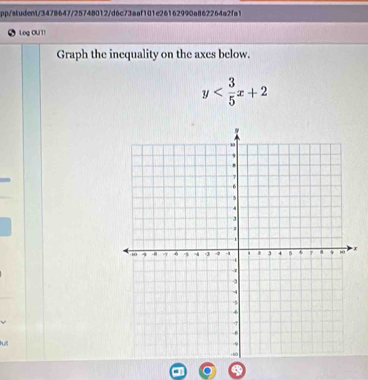 pp/sludent/3478647/25748012/d6c73aaf101e26162990a862264a2fa1 
5 Log OUT! 
Graph the inequality on the axes below.
y
x
ut