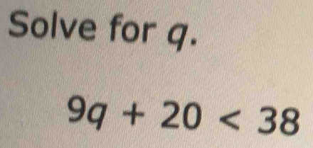 Solve for q.
9q+20<38</tex>