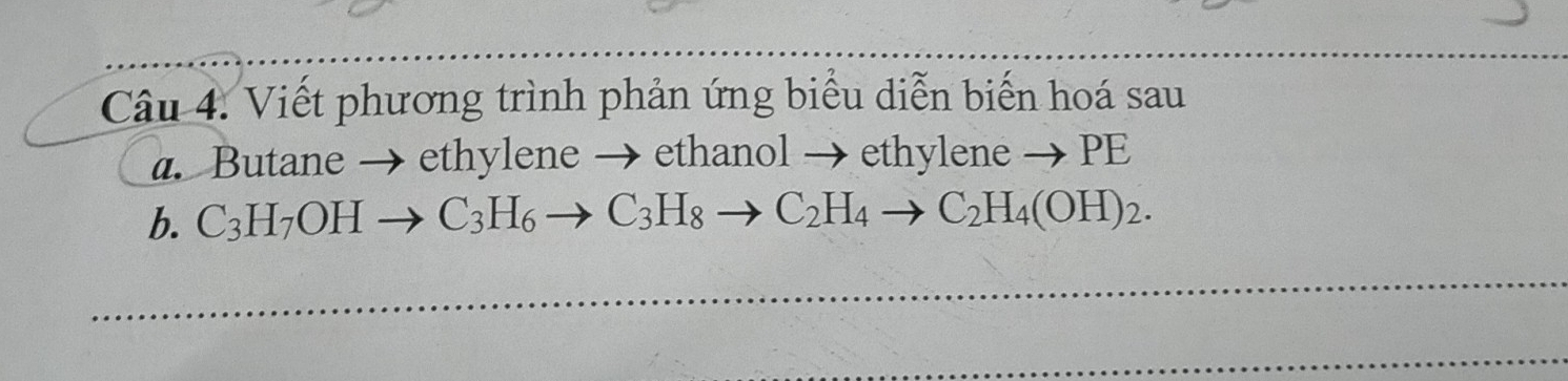 Viết phương trình phản ứng biểu diễn biến hoá sau 
a.Butane → ethylene → ethanol → et hyleneto PE
b. C_3H_7OHto C_3H_6to C_3H_8to C_2H_4to C_2H_4(OH)_2.