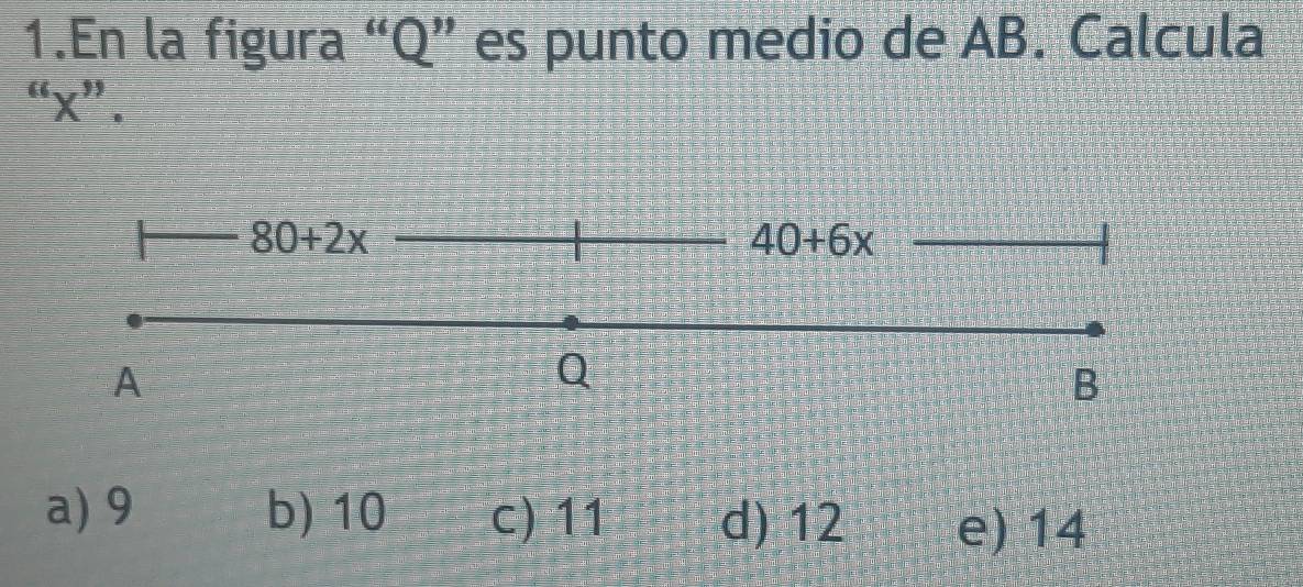 En la figura “ Q ” es punto medio de AB. Calcula
“ x ” .
80+2x
40+6x
A
Q
B
a) 9 b) 10 c) 11 d) 12 e) 14