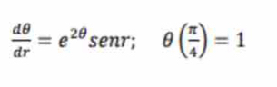  dθ /dr =e^(2θ)sen r; θ ( π /4 )=1