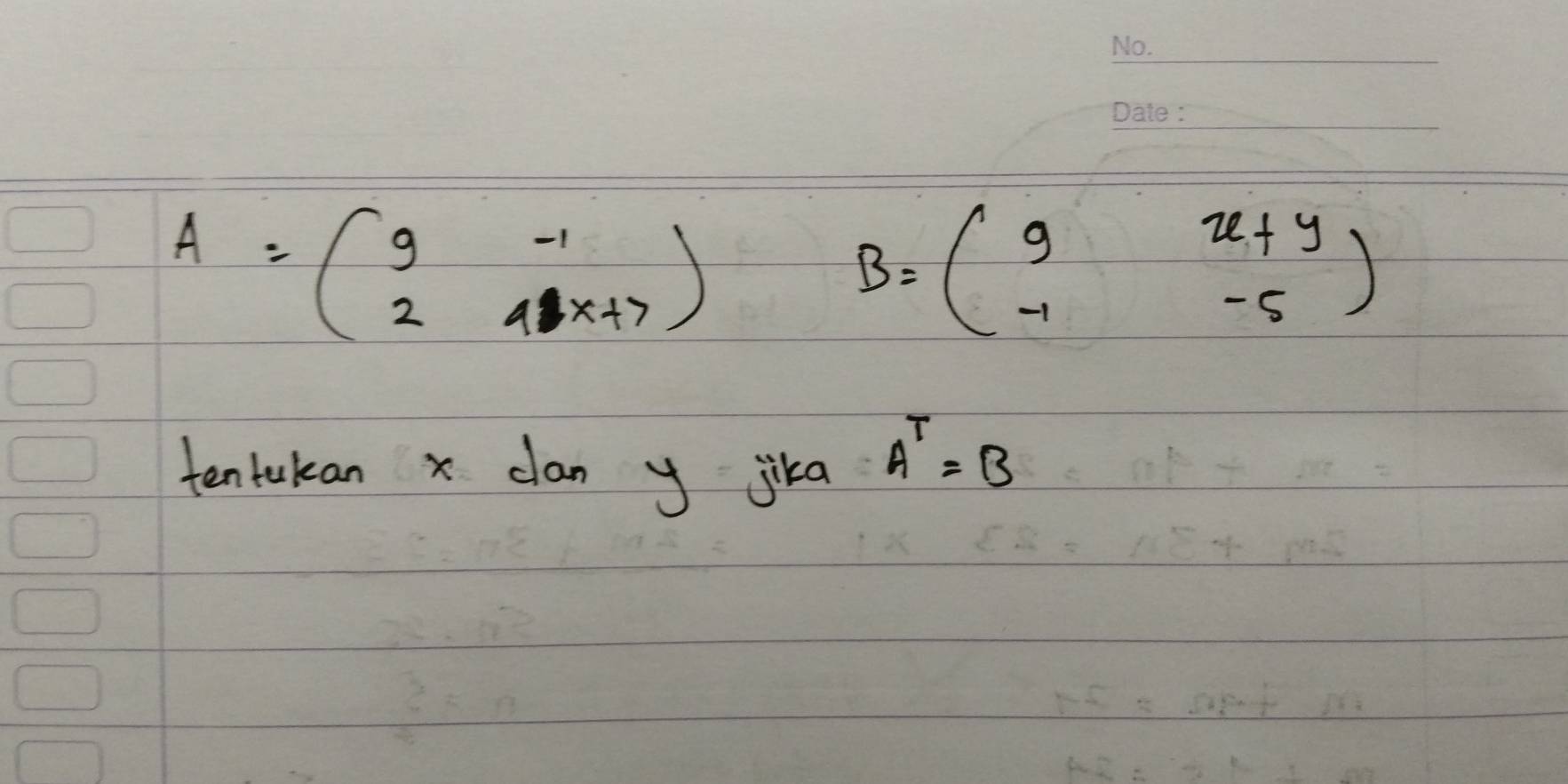 A=beginpmatrix 9&-1 2&4x+7endpmatrix
B=beginpmatrix 9&x+y -1&-5endpmatrix
tentakan x clan y jika
A^T=B