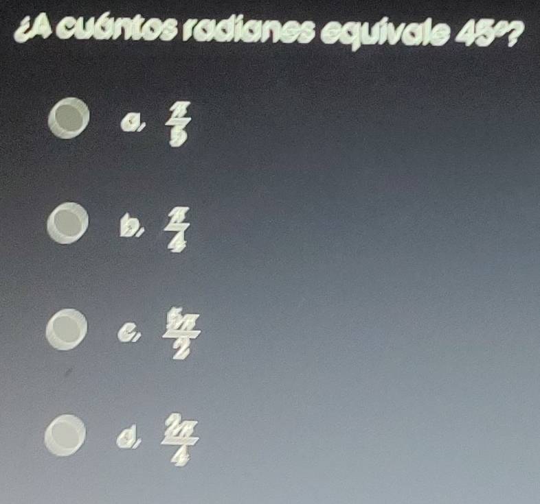 ¿A cuántos radianes equivale 45º? 
C 4