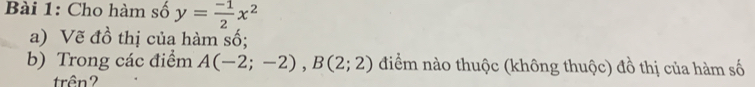 Cho hàm số y= (-1)/2 x^2
a) Vẽ đồ thị của hàm số; 
b) Trong các điểm A(-2;-2), B(2;2) điểm nào thuộc (không thuộc) đồ thị của hàm số 
trên?