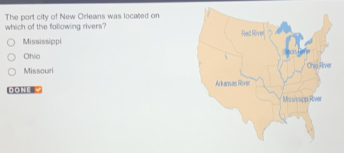 The port city of New Orleans was located on
which of the following rivers?
Mississippi
Ohio
Missouri
DONE √