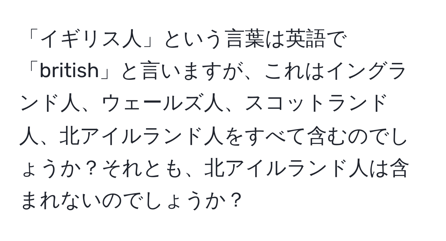 「イギリス人」という言葉は英語で「british」と言いますが、これはイングランド人、ウェールズ人、スコットランド人、北アイルランド人をすべて含むのでしょうか？それとも、北アイルランド人は含まれないのでしょうか？