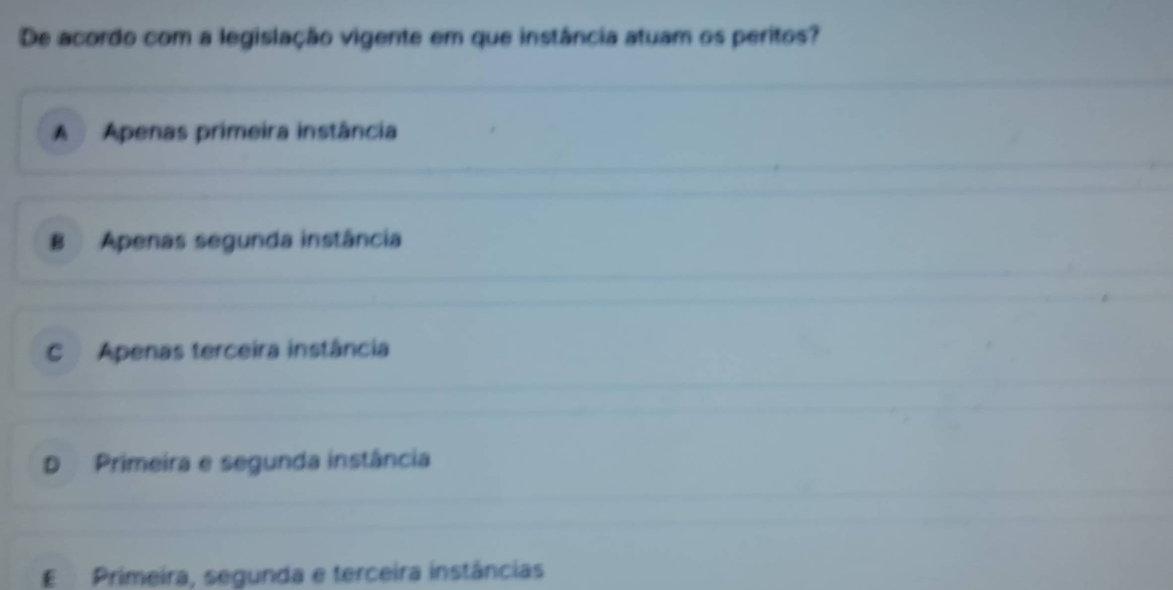 De acordo com a legislação vigente em que instância atuam os peritos?
A Apenas primeira instância
B Apenas segunda instância
C Apenas terceira instância
D Primeira e segunda instância
E Primeira, segunda e terceira instâncias