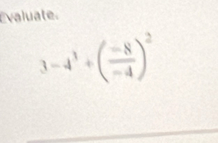 Évaluate.
3-4^3/ ( (-8)/-4 )^2