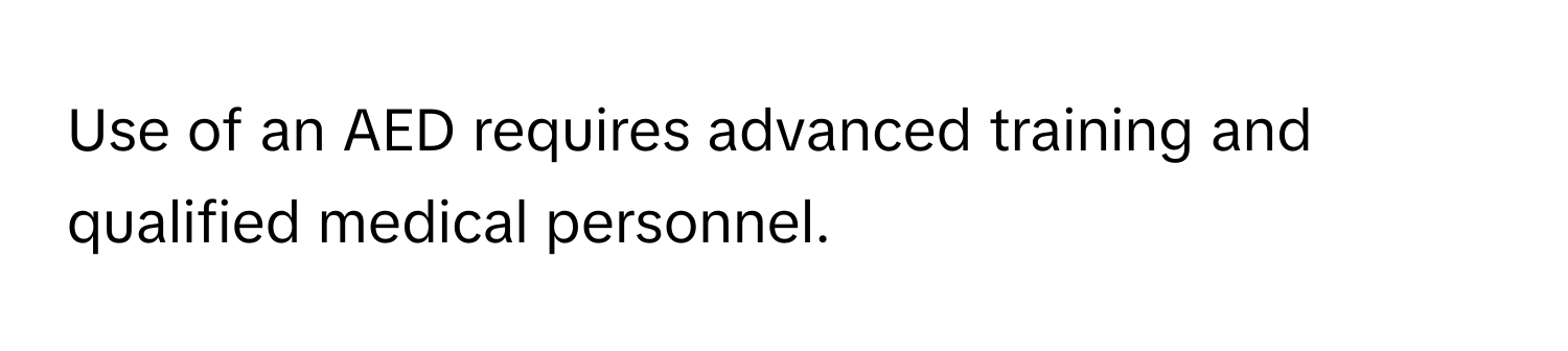 Use of an AED requires advanced training and qualified medical personnel.