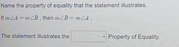 Name the property of equality that the statement illustrates. 
If m∠ A=m∠ B , then m∠ B=m∠ A. 
The statement illustrates the □ v Property of Equality.