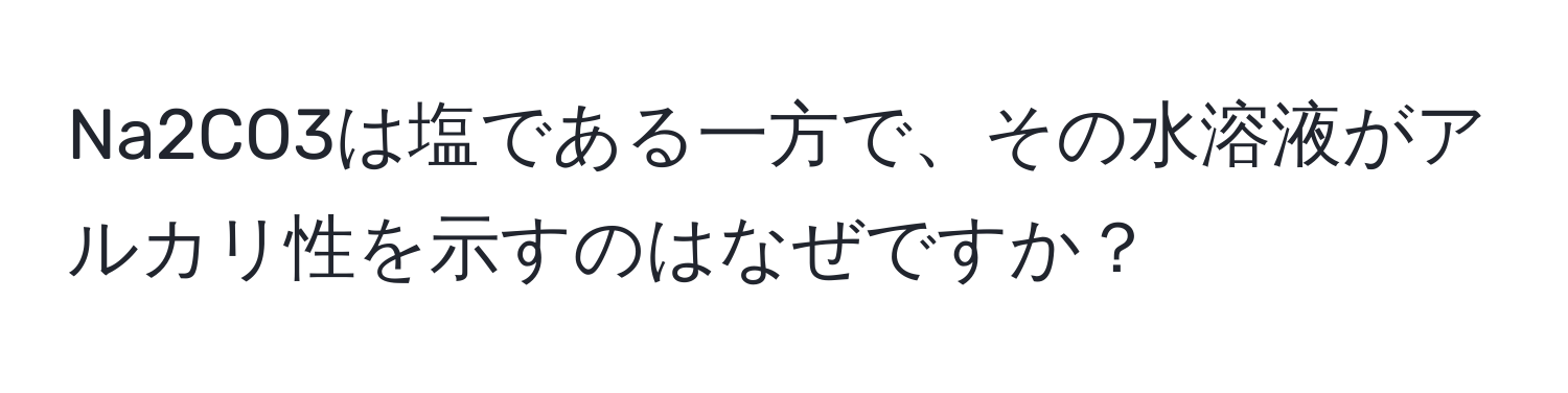 Na2CO3は塩である一方で、その水溶液がアルカリ性を示すのはなぜですか？