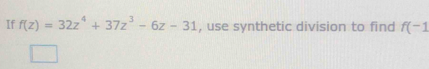 If f(z)=32z^4+37z^3-6z-31 , use synthetic division to find f(-1