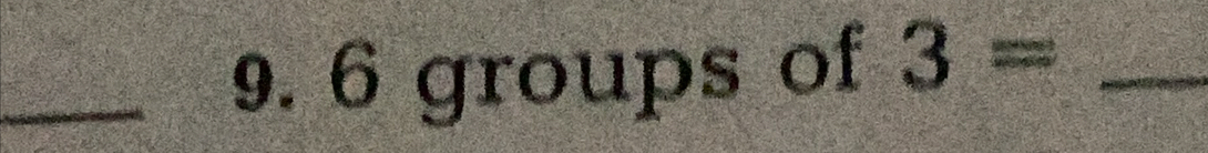 6 groups of 3= _