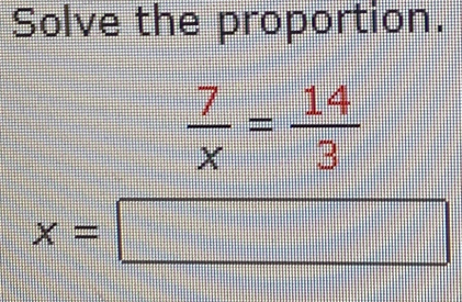 Solve the proportion.
 7/x = 14/3 
x=□