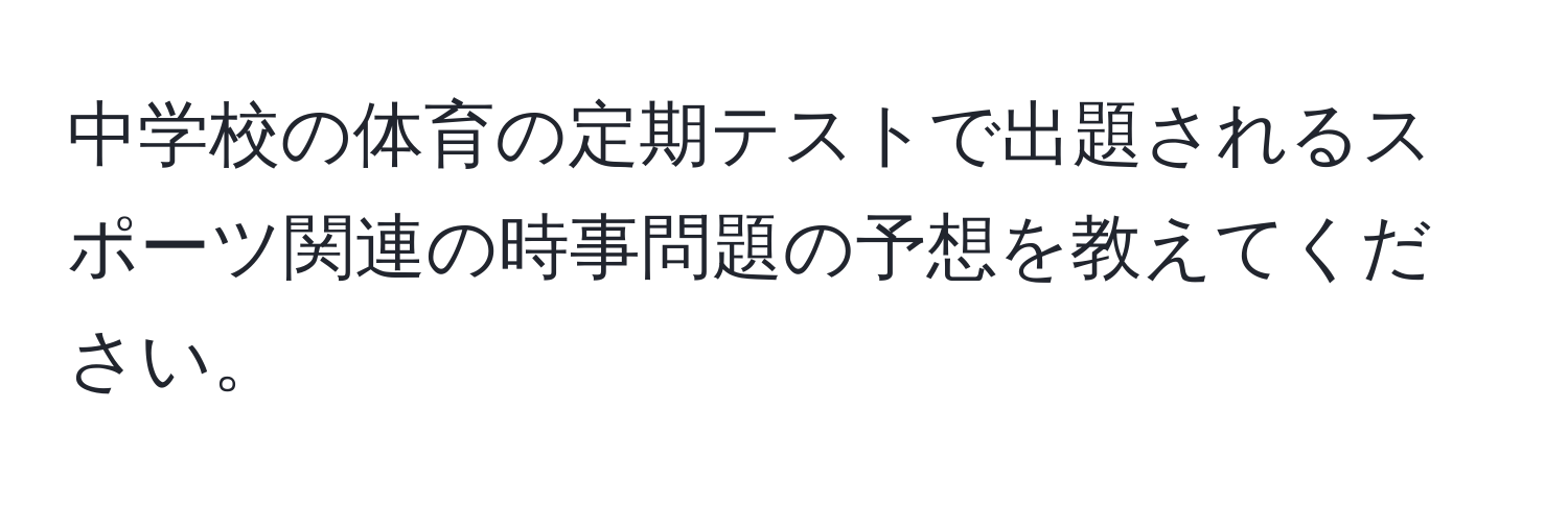 中学校の体育の定期テストで出題されるスポーツ関連の時事問題の予想を教えてください。