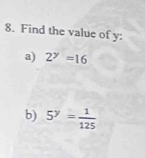 Find the value of y : 
a) 2^y=16
b) 5^y= 1/125 