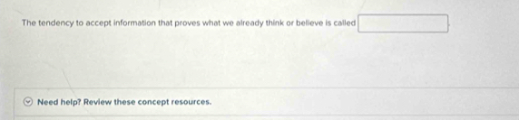 The tendency to accept information that proves what we already think or believe is called (-3=∠ 4=∠ 3 □ 
Need help? Review these concept resources.