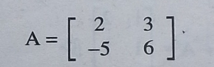 A=beginbmatrix 2&3 -5&6endbmatrix.