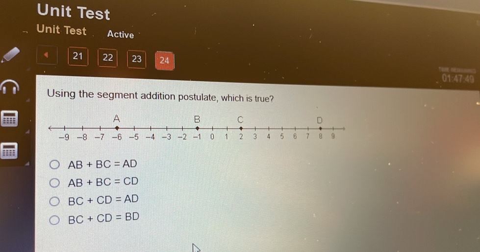 Unit Test
Unit Test Active
21 22 23 24

01:47:49
Using the segment addition postulate, which is true?
AB+BC=AD
AB+BC=CD
BC+CD=AD
BC+CD=BD