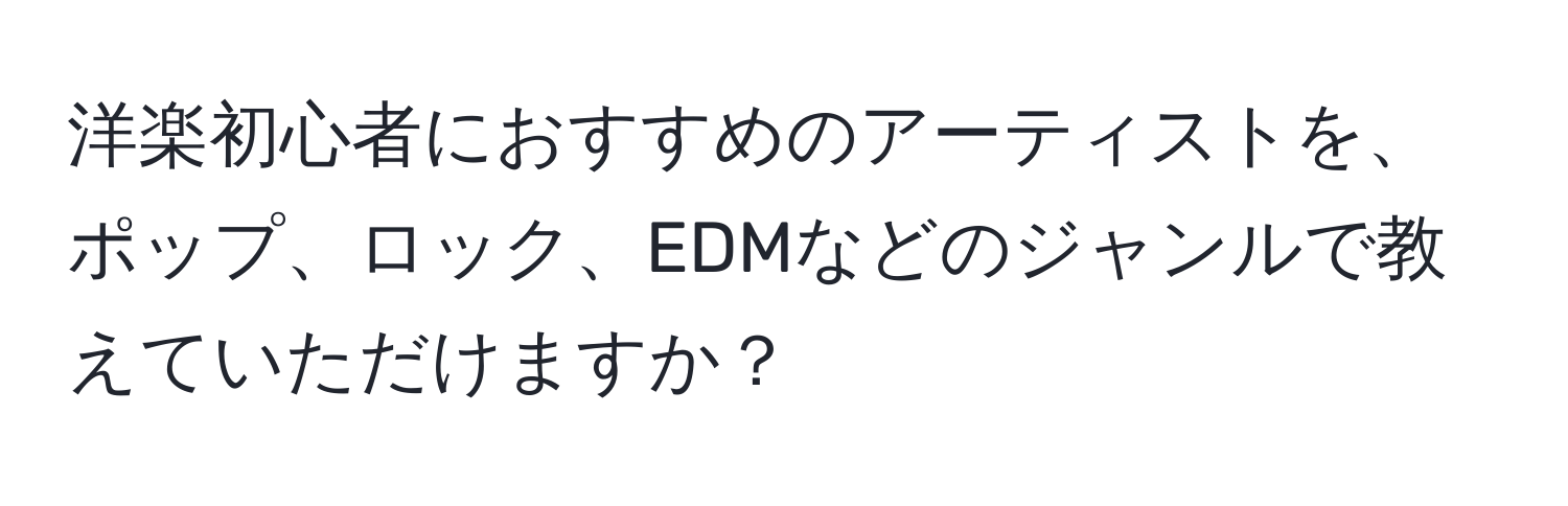 洋楽初心者におすすめのアーティストを、ポップ、ロック、EDMなどのジャンルで教えていただけますか？