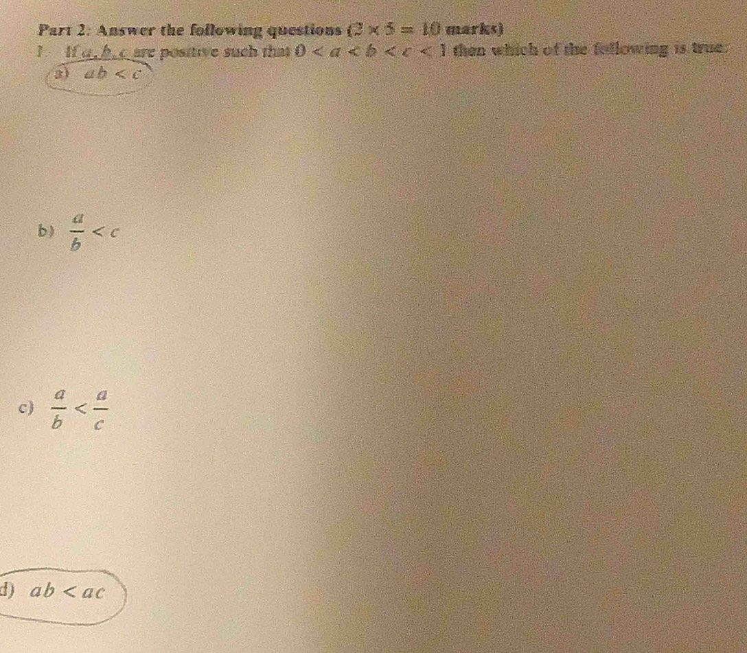 Answer the following questions (3* 5=10 marks)
? If a, hec are positive such that 0 then which of the fullowing is true.
3) ab
b)  a/b 
c)  a/b 
d) ab