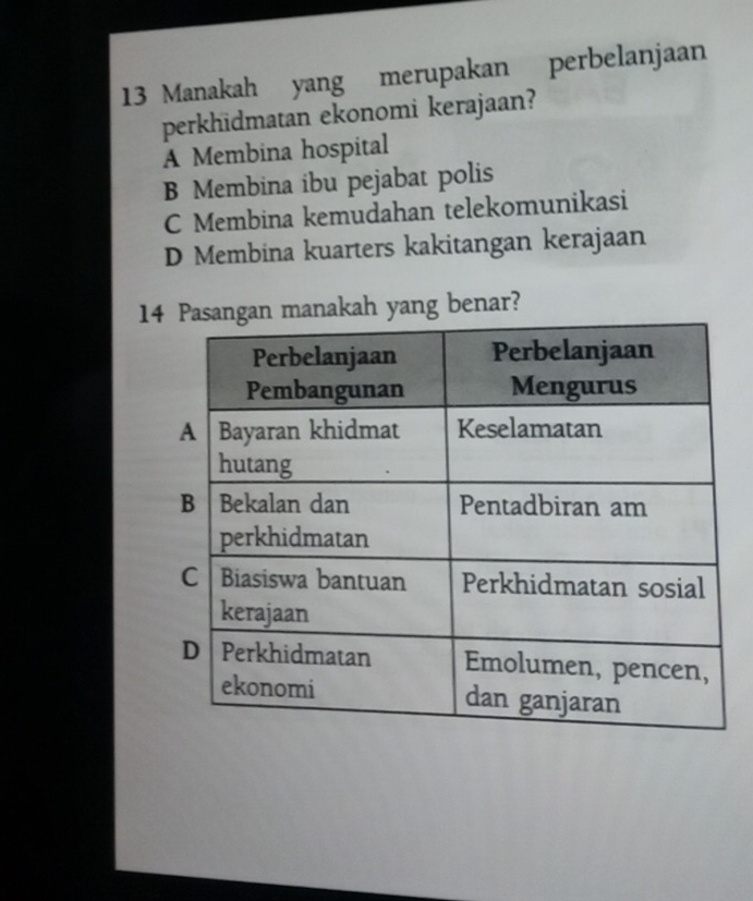 Manakah yang merupakan perbelanjaan
perkhidmatan ekonomi kerajaan?
A Membina hospital
B Membina ibu pejabat polis
C Membina kemudahan telekomunikasi
D Membina kuarters kakitangan kerajaan
14n manakah yang benar?