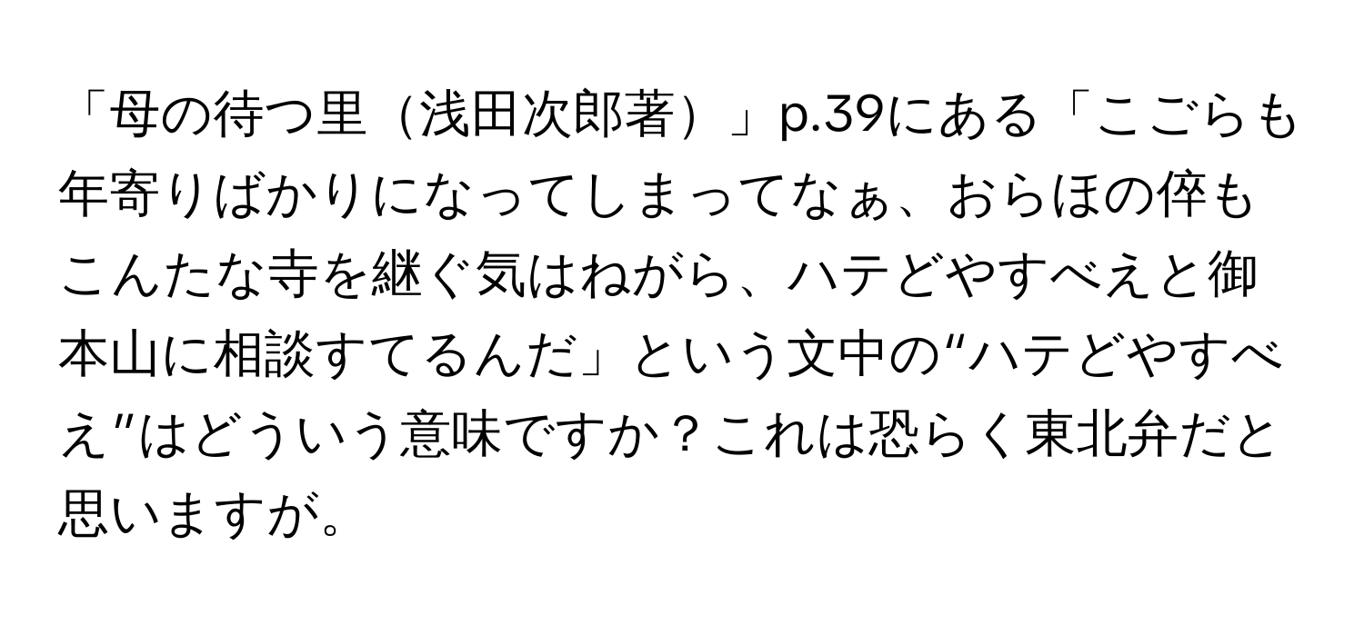 「母の待つ里浅田次郎著」p.39にある「こごらも年寄りばかりになってしまってなぁ、おらほの倅もこんたな寺を継ぐ気はねがら、ハテどやすべえと御本山に相談すてるんだ」という文中の“ハテどやすべえ”はどういう意味ですか？これは恐らく東北弁だと思いますが。