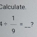 Calculate.
4/  1/9 = _?