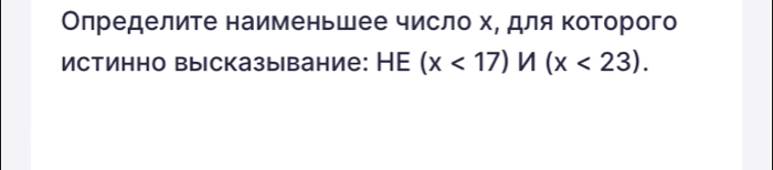 Олределите наименьшее число х, для Κоторого 
Истинно высказывание: HE (x<17)M(x<23).