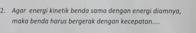 Agar energi kinetik benda sama dengan energi diamnya, 
maka benda harus bergerak dengan kecepatan....