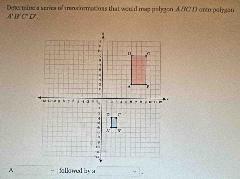 Determine a series of transformations that would map polygon ABCD onto polygon
A'B'C'D'.
A followed by a
.