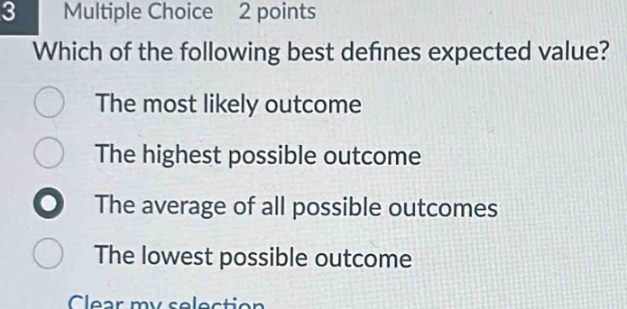 Which of the following best defines expected value?
The most likely outcome
The highest possible outcome
The average of all possible outcomes
The lowest possible outcome
Clear my selection