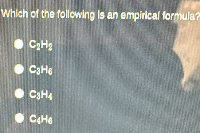 Which of the following is an empirical formula?
C2H2
C3H6
C3H4
C4H6