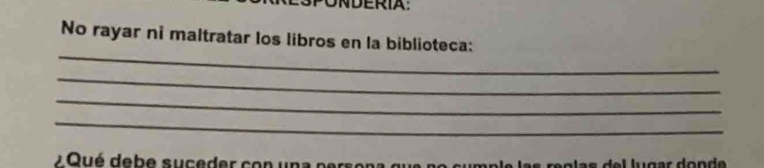 PUNDERIA: 
No rayar ni maltratar los libros en la biblioteca: 
_ 
_ 
_ 
_ 
2 Qué debe suceder con una persena que ne sur