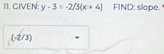 GIVEN: y-3=-2/3(x+4) FIND: slope.
(-2/3)