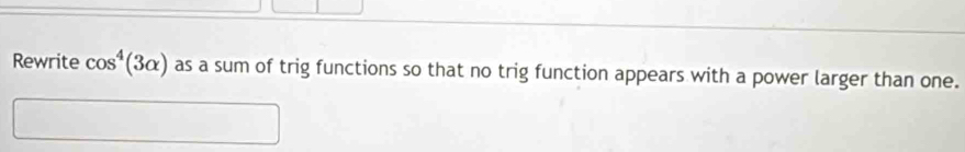 Rewrite cos^4(3alpha ) as a sum of trig functions so that no trig function appears with a power larger than one.